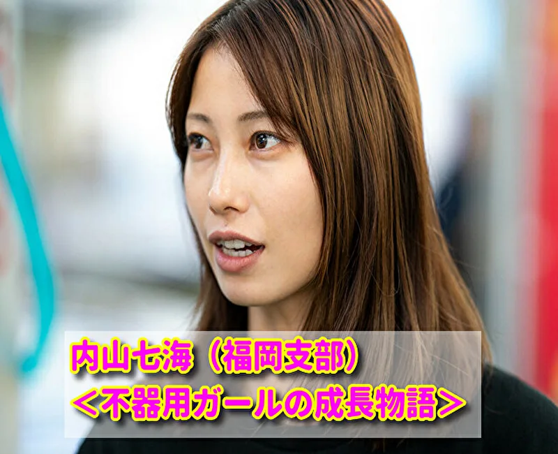 内山七海（福岡支部）＜不器用ガールの成長物語＞