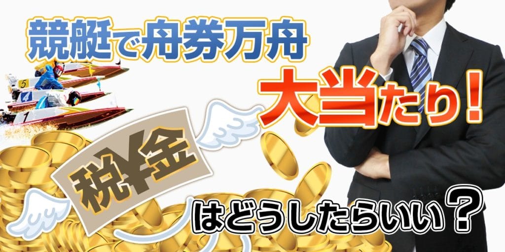 税金はどうなる？競艇（ボートレース）で高額的中について学ぶ
