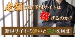 老舗競艇予想サイトは稼げるのか？新規サイトの違いと実力を検証