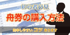競艇初心者必見！競艇（ボートレース）の 舟券の購入方法・的中への近道教えます