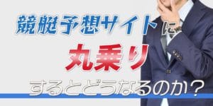 競艇予想サイトに丸乗りするとどうなるのか？