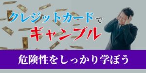 クレジットカードを利用したギャンブルの危険性を学ぶ
