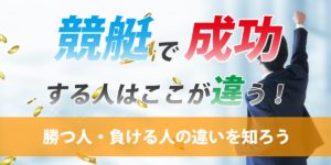 競艇で成功する人はここが違う！勝つ人・負ける人の違いとは？