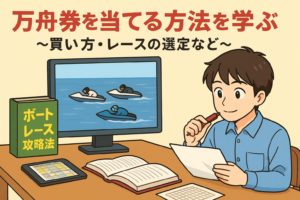 万舟券を当てる方法を学ぶ~買い方・レースの選定など~