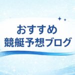 競艇予想ブログオススメ4選！